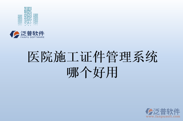 醫(yī)院施工證件管理系統(tǒng)哪個好用