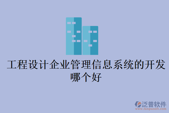 工程設(shè)計(jì)企業(yè)管理信息系統(tǒng)的開發(fā)哪個(gè)好