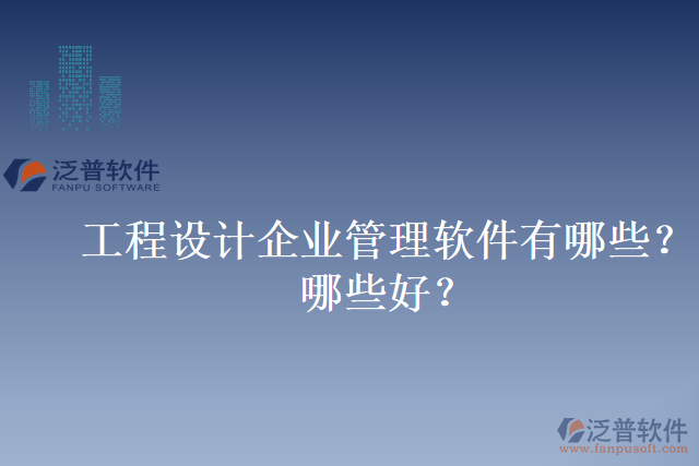 工程設計企業(yè)管理軟件有哪些？哪些好？