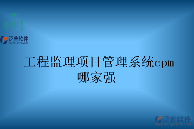 工程監(jiān)理項目管理系統(tǒng)cpm哪家強(qiáng)
