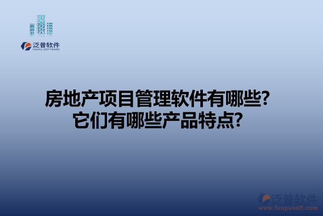 房地產項目管理軟件有哪些? 它們有哪些產品特點?
