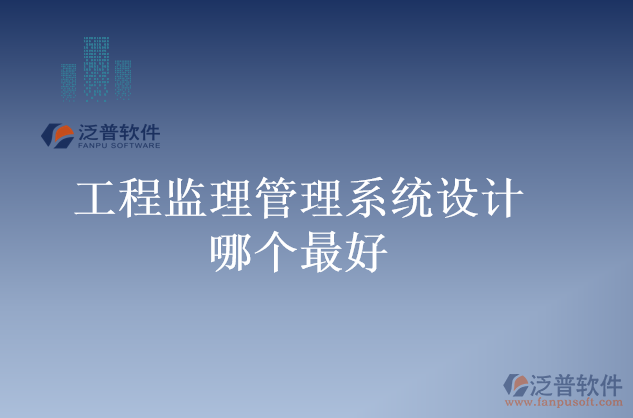 工程監(jiān)理管理系統(tǒng)設(shè)計哪個最好