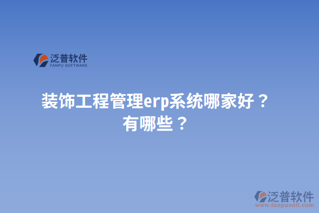 裝飾工程管理erp系統(tǒng)哪家好？有哪些？