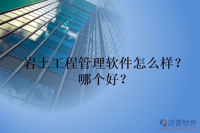 巖土工程管理軟件怎么樣？哪個(gè)好？