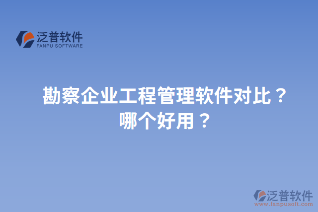 勘察企業(yè)工程管理軟件對(duì)比？哪個(gè)好用？