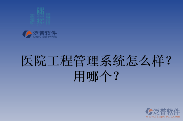 醫(yī)院工程管理系統(tǒng)怎么樣？用哪個？