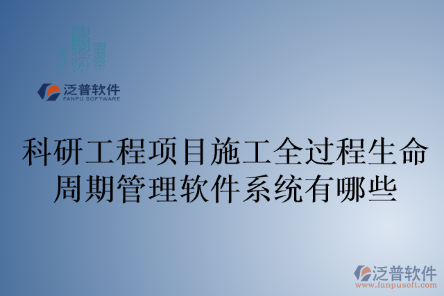 科研工程項目施工全過程生命周期管理軟件系統(tǒng)有哪些