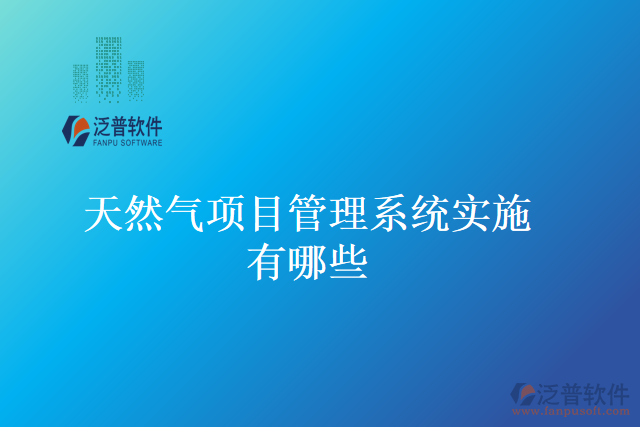 天然氣項目管理系統(tǒng)實施有哪些