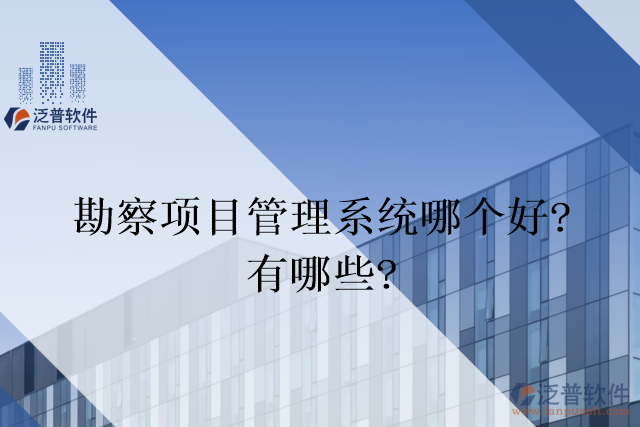 勘察項(xiàng)目管理系統(tǒng)哪個(gè)好？有哪些？