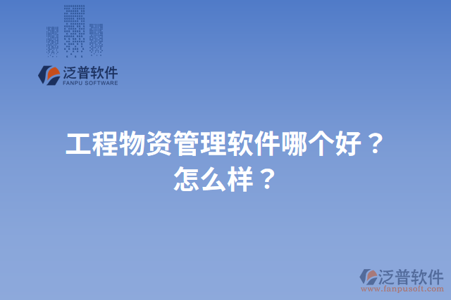 工程物資管理軟件哪個好？怎么樣？