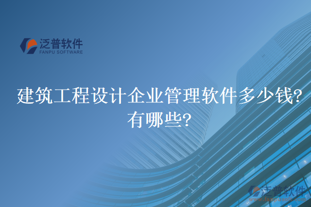 建筑工程設(shè)計企業(yè)管理軟件多少錢?有哪些?