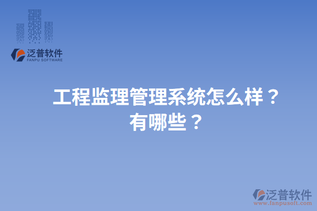 工程監(jiān)理管理系統(tǒng)怎么樣？有哪些？