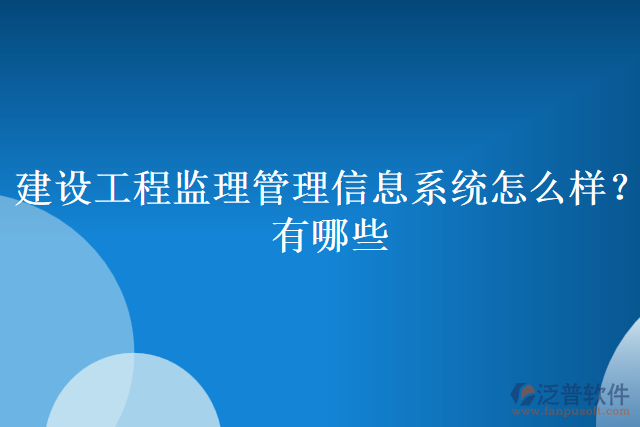 建設(shè)工程監(jiān)理管理信息系統(tǒng)怎么樣？有哪些