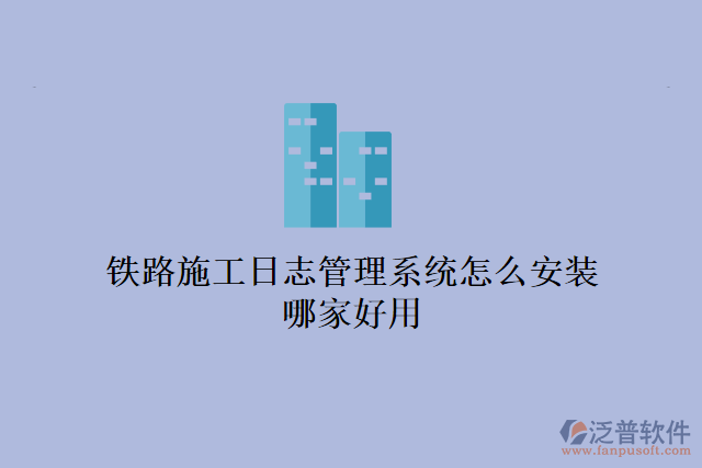 鐵路施工日志管理系統(tǒng)怎么安裝？哪家好用？