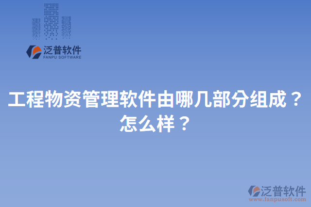 工程物資管理軟件由哪幾部分組成？怎么樣？