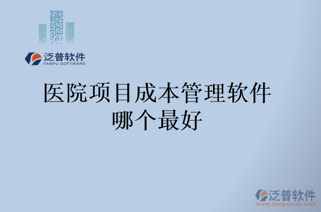 醫(yī)院項目成本管理軟件哪個最好