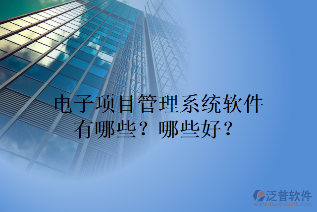 電子項(xiàng)目管理系統(tǒng)軟件有哪些？哪些好？