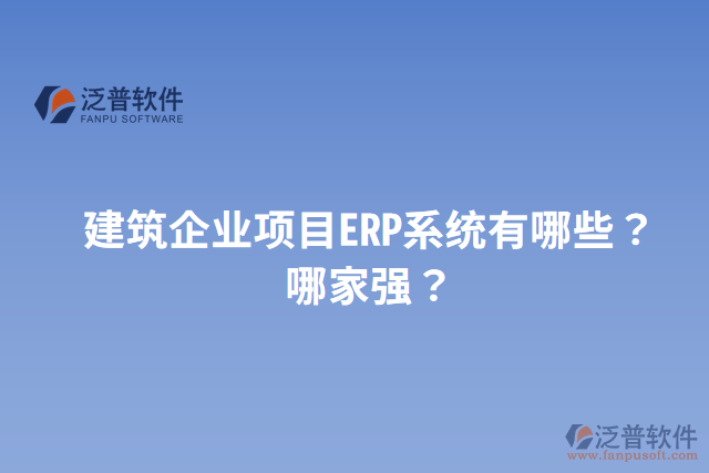 建筑企業(yè)項(xiàng)目ERP系統(tǒng)有哪些？哪家強(qiáng)？