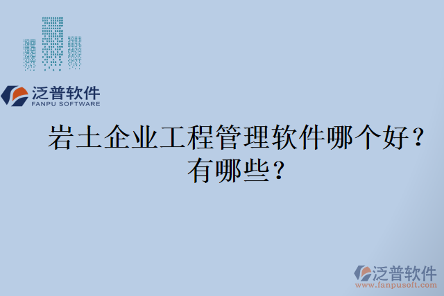 巖土企業(yè)工程管理軟件哪個好？有哪些？