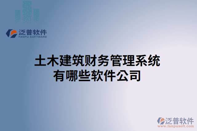 土木建筑財務(wù)管理系統(tǒng)有哪些軟件公司