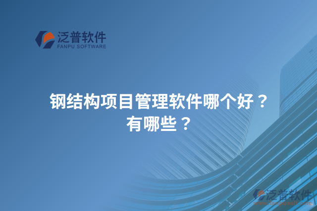 鋼結(jié)構(gòu)項(xiàng)目管理軟件哪個(gè)好？有哪些？