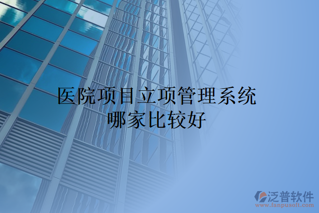 醫(yī)院項(xiàng)目立項(xiàng)管理系統(tǒng)哪家比較好