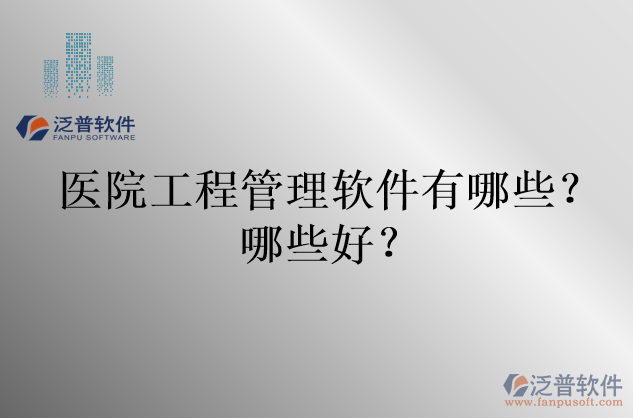 醫(yī)院工程管理軟件有哪些？哪些好？