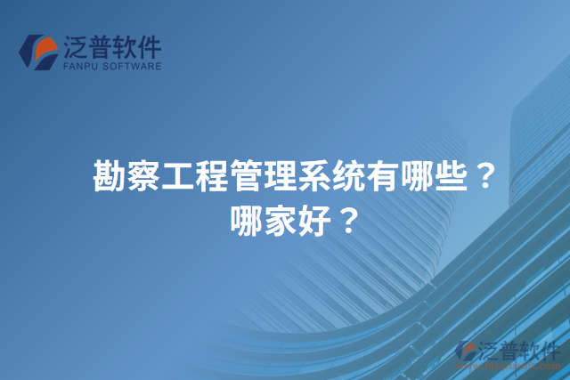 勘察工程管理系統(tǒng)有哪些？哪家好？