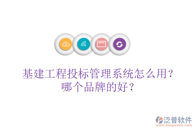 基建工程投標管理系統(tǒng)怎么用？哪個品牌的好？