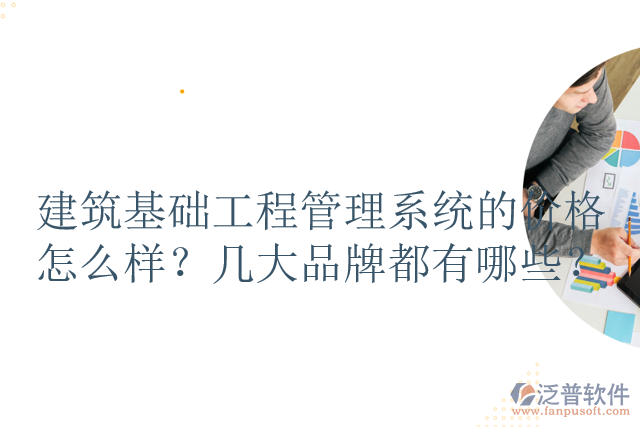 建筑基礎(chǔ)工程管理系統(tǒng)的價格怎么樣？幾大品牌都有哪些？