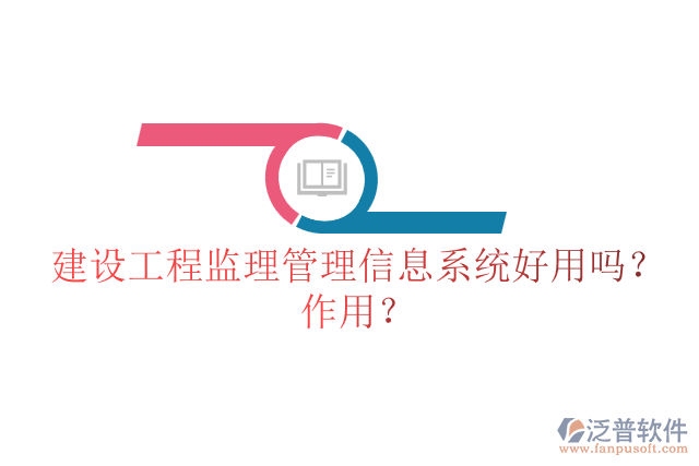 建設工程監(jiān)理管理信息系統(tǒng)好用嗎？作用？