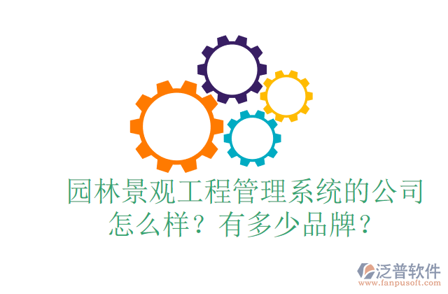 園林景觀工程管理系統(tǒng)的公司怎么樣？有多少品牌？	 