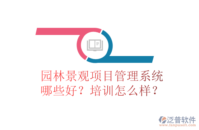 園林景觀項(xiàng)目管理系統(tǒng)哪些好？培訓(xùn)怎么樣？