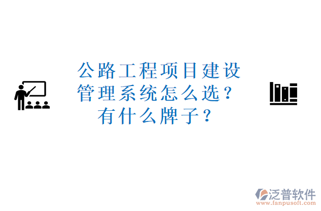 公路工程項(xiàng)目建設(shè)管理系統(tǒng)怎么選？有什么牌子？