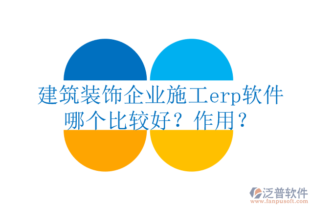 建筑裝飾企業(yè)施工erp軟件哪個比較好？作用？