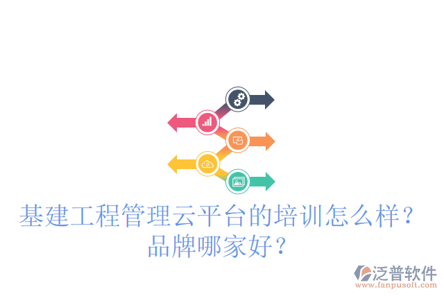 基建工程管理云平臺(tái)的培訓(xùn)怎么樣？品牌哪家好？