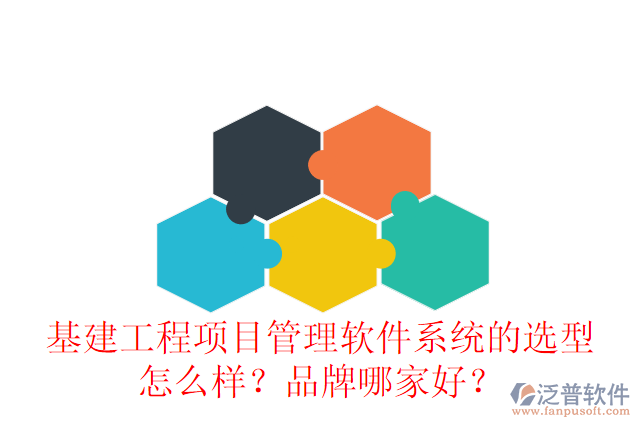 基建工程項(xiàng)目管理軟件系統(tǒng)的選型怎么樣？品牌哪家好？