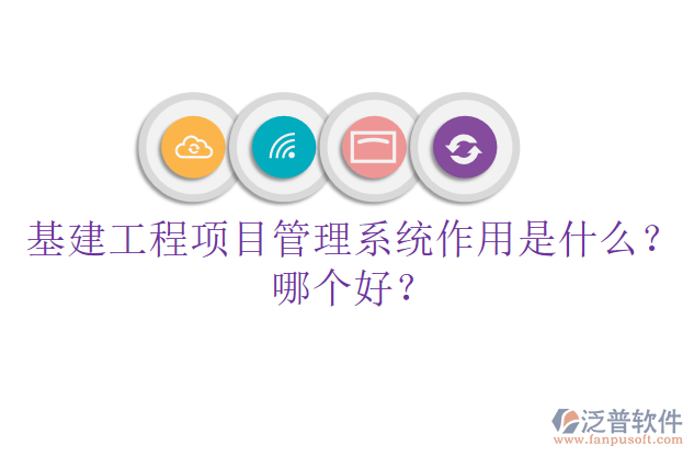 基建工程項(xiàng)目管理系統(tǒng)作用是什么？哪個好？