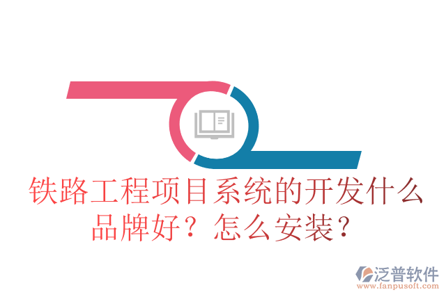 鐵路工程項目系統(tǒng)的開發(fā)什么品牌好？怎么安裝？