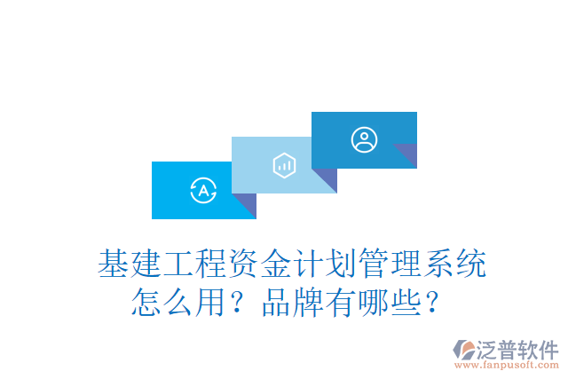 基建工程資金計(jì)劃管理系統(tǒng)怎么用？品牌有哪些？