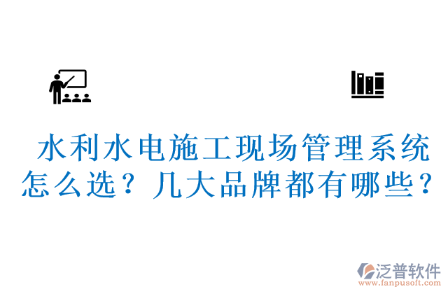 水利水電施工現(xiàn)場(chǎng)管理系統(tǒng)怎么選？幾大品牌都有哪些？	 