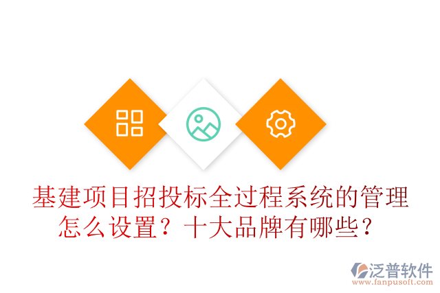 基建項(xiàng)目招投標(biāo)全過程系統(tǒng)的管理怎么設(shè)置？十大品牌有哪些？