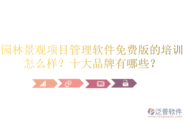園林景觀項(xiàng)目管理軟件免費(fèi)版的培訓(xùn)怎么樣？十大品牌有哪些？