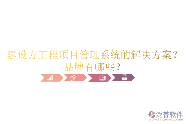 建設(shè)方工程項目管理系統(tǒng)的解決方案？品牌有哪些？