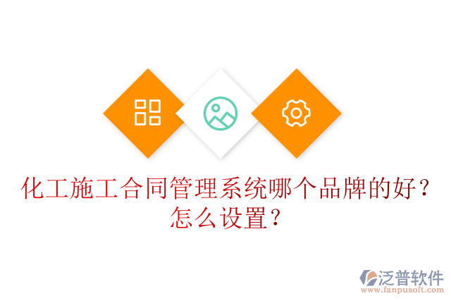 化工施工合同管理系統(tǒng)哪個(gè)品牌的好？怎么設(shè)置？