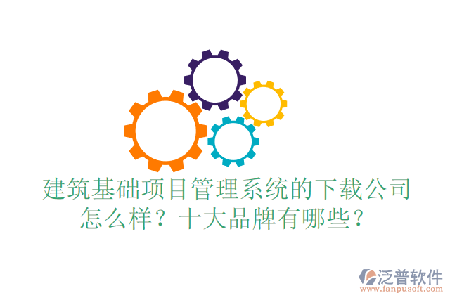 建筑基礎(chǔ)項目管理系統(tǒng)的下載公司怎么樣？十大品牌有哪些？