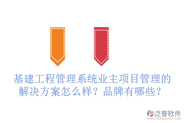 基建工程管理系統(tǒng)業(yè)主項目管理的解決方案怎么樣？品牌有哪些？