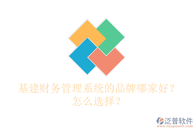 基建財(cái)務(wù)管理系統(tǒng)的品牌哪家好？怎么選擇？