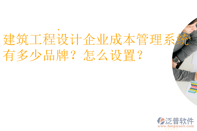 建筑工程設計企業(yè)成本管理系統(tǒng)有多少品牌？怎么設置？