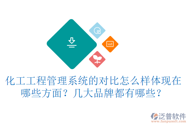 化工工程管理系統(tǒng)的對(duì)比怎么樣體現(xiàn)在哪些方面？幾大品牌都有哪些？